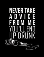 Never Take Advice From Me You'll End Up Drunk: Funny Quotes and Pun Themed College Ruled Composition Notebook 1073834360 Book Cover