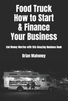 Food Truck How to Start & Finance Your Business: End Money Worries with this Amazing Business Book 1537302647 Book Cover