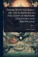 Hours With the Bible; or, the Scriptures in the Light of Modern Discovery and Knowledge 1024094383 Book Cover