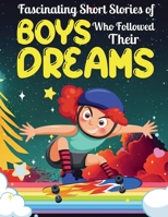 Fascinating Short Stories Of Boys Who Followed Their Dreams: Top motivational tales of Boys Who Dare to Dream and Achieved The Impossible 1959581082 Book Cover