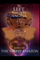 The Left Hand of the Vagina, Goddess of the Misfit Amazon 1523715707 Book Cover