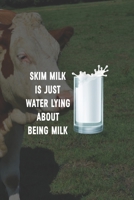 Skim Milk Is Just Water Lying About Being Milk: Line Journal, Diary Or Notebook For Milk Lover. 110 Story Paper Pages. 6 in x 9 in Cover. 1699030561 Book Cover