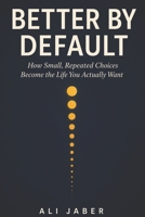 Better by Default: How Small, Repeated Choices Become the Life You Actually Want B0H6XCXMMK Book Cover