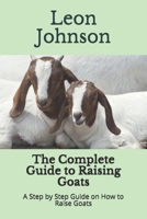 The Complete Guide to Raising Goats: A Step by Step Guide on How to Raise Goats B08G9N3TW9 Book Cover