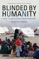 Blinded by Humanity: Inside the UN's Humanitarian Operations 1784536237 Book Cover