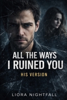 All The Ways I Ruined You: His Version B0GW7PHZX2 Book Cover