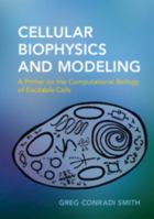 Cellular Biophysics and Modeling: A Primer on the Computational Biology of Excitable Cells 0521183057 Book Cover