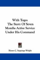 With Togo: The Story of Seven Months' Active Service Under His Command 1019113030 Book Cover