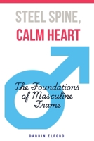 Steel Spine, Calm Heart: The Foundations of Masculine Frame 1991363532 Book Cover