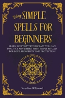 Very Simple Spells for Beginners: Learn Everyday witchcraft you can practice anywhere with simple rituals for Love, Prosperity and Protection B0FVTYV8SB Book Cover