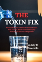 The Toxin Fix: Practical Solutions to Eliminate Hidden Poisons from Your Air, Water, Food, and Everyday Products and Restore Lasting Health B0FRYS85H7 Book Cover