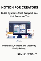 NOTION FOR CREATORS: Build Systems That Support You; Not Pressure You B0GCFS95MS Book Cover