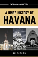A Brief History of Havana: Five Centuries of Revolution, Slavery, Sugar, and Survival in Cuba's Capital City (Engrossing History) B0GPCR2HVQ Book Cover
