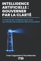 INTELLIGENCE ARTIFICIELLE : GOUVERNER PAR LA CLARTÉ: Le manuel de navigation pour ceux qui refusent de se perdre dans le brouillard (French Edition) B0GZ7YKKHN Book Cover