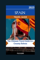 SPAIN 2023 TRAVEL GUIDE: The Ultimate Travel Guide to a Country Reborn B0C47WNPCT Book Cover