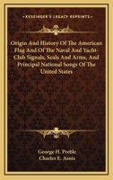 Origin And History Of The American Flag And Of The Naval And Yacht-Club Signals, Seals And Arms, And Principal National Songs Of The United States 0548310874 Book Cover