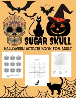 SUGAR SKULL: Halloween Activity Book for Adults - BEST GIFT IDEA FOR HALLOWEEN A Scary Cute Fun Workbook Halloween / Costume Party Coloring, Sudoku ,Tic-Tac-Toe , Word Search and Learning More! B08HTB48M3 Book Cover