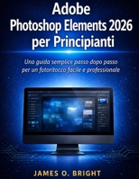 Adobe Photoshop Elements 2026 per Principianti: Una guida semplice passo dopo passo per un fotoritocco facile e professionale (Italian Edition) B0H9FRS2PT Book Cover