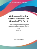 Gedenkwaardigheden Uit De Geschiedenis Van Gelderland V6, Part 3: Karel Van Egmond, Hertog Van Gelre, Graaf Van Zutphen, 1529-1538 (1875) 116009649X Book Cover