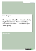 The Impacts of Fee Free Education Policy Implementation in Public Secondary Schools in Tanzania. A Case of Morogoro Municipality 3346361683 Book Cover