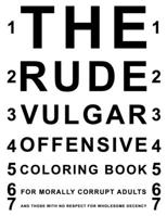 The Rude Vulgar Offensive Coloring Book For Morally Corrupt Adults And Those With No Respect For Wholesome Decency: Funny Shocking Curse Words and ... Those Who Love Dirty and Obscene Gag Gifts B08HGPYYC4 Book Cover