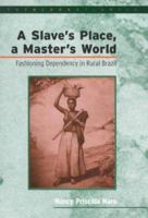 A Slave's Place, a Master's World: Fashioning Dependency in Rural Brazil (Black Atlantic) 0826452957 Book Cover