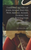 Familiar Letters of John Adams and His Wife Abigail Adams, During the Revolution: With a Memoir of Mrs. Adams 1015525261 Book Cover