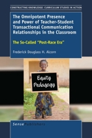 The Omnipotent Presence and Power of Teacher-student Transactional Communication Relationships in the Classroom: The So-called Post-race Era (Constructing Knowledge: Curriculum Studies in Action, 11) 9463006168 Book Cover