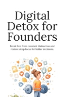 Digital Detox for Founders: Reduce Digital Overload, Reclaim Deep Focus, and Make Better Decisions in a Constantly Connected World B0GYCSWJSM Book Cover