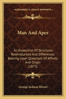 Man and Apes: An exposition of structural resemblances and differences bearing upon questions of affinity and origin 1377058689 Book Cover