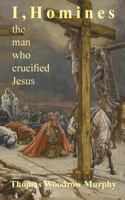 I, Homines: The man who crucified Jesus 1539987469 Book Cover