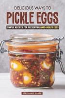 Delicious Ways to Pickle Eggs: Simple Recipes for Preserving Hard-Boiled Eggs 1797451332 Book Cover