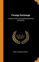 Foreign Exchange: A Study of the Exchange Mechanism of Commerce 1022017977 Book Cover