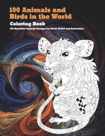 100 Animals and Birds in the World - Coloring Book - 100 Beautiful Animals Designs for Stress Relief and Relaxation B08TQHSD7Q Book Cover