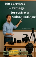100 exercices de l'image terrestre et subaquatique: Photo et vidéo (French Edition) 2322664103 Book Cover