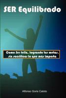 Ser Equilibrado. Como Ser Feliz, Logrando Tus Metas, Sin Sacrificar Lo Que Mas Te Importa 1847995993 Book Cover