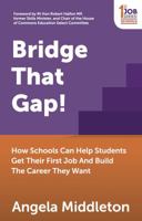 Bridge That Gap!: How Schools Can Help Students Get Their First Job and Build the Career They Want 1784521353 Book Cover