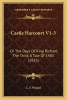 Castle Harcourt V1-3: Or The Days Of King Richard The Third, A Tale Of 1483 1165953013 Book Cover