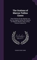 The Orations of Marcus Tullius Cicero: Three Orations on the Agrarian Law, the Four Against Catiline, the Orations for Rabirius, Murena, Sylla, Archias, Flaccus, Scaurus, Etc 135796398X Book Cover