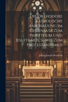 Die orthodoxe katholische Anschauung im Gegensatz Zum Papstthum und Jesuitismus, sowie zum Protestantismus (German Edition) 1022470221 Book Cover
