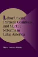 Labor Unions, Partisan Coalitions, and Market Reforms in Latin America (Cambridge Studies in Comparative Politics) 0521785553 Book Cover