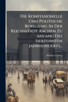 Die Konfessionelle Und Politische Bewegung In Der Reichsstadt Aachen Zu Anfang Des Siebzehnten Jahrhunderts... 1247779955 Book Cover