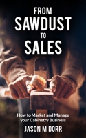 From Sawdust To Sales: How to Market and Manage Your Cabinetry Business B0C51X5GG2 Book Cover