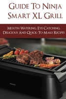 Guide To Ninja Smart XL Grill: Mouth-Watering, Eye-Catching, Delicious And Quick-To-Make Recipes: How Long Does It Take The Ninja Foodi Xl Grill To Preheat B096TL8R23 Book Cover
