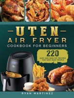 Uten Air Fryer Cookbook For Beginners: 220 Easy and Healthy Recipes For Very Busy People 1802448926 Book Cover