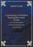 A Genealogy of Families Bearing the Name Cooke, or Cook. Principally in Massachusetts and Connecticut, 1665 - 1882 1116535726 Book Cover