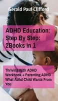 ADHD Education: Step By Step: 2Books in 1: Thriving With ADHD Workbook + Parenting ADHD What Adhd Child Wants From You 1802217533 Book Cover