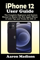 iPhone 12 User Guide: The Complete Beginners and Seniors Manual to Master the New Apple iPhone 12 with Tips and Tricks for iOS 14 B08L85Q2Z3 Book Cover