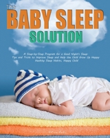 The Baby Sleep Solution: A Step-by-Step Program for a Good Night's Sleep. Tips and Tricks to Improve Sleep and Help the Child Grow Up Happy. Healthy Sleep Habits, Happy Child 1952832144 Book Cover