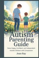 Autism Parenting Guide: Raise Happy, Confident, and Independent Autistic Children with Compassion B0F6VCJDWH Book Cover